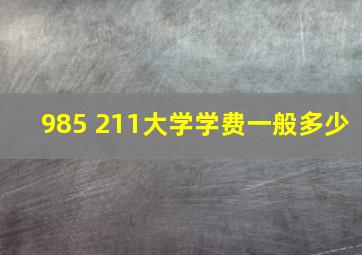 985 211大学学费一般多少